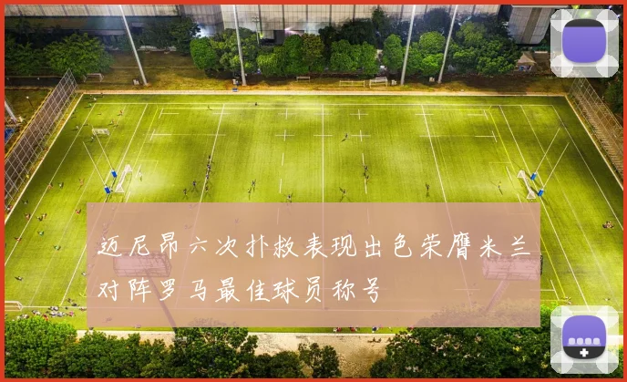 迈尼昂六次扑救表现出色荣膺米兰对阵罗马最佳球员称号