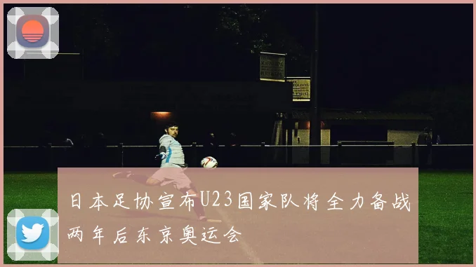 日本足协宣布U23国家队将全力备战两年后东京奥运会